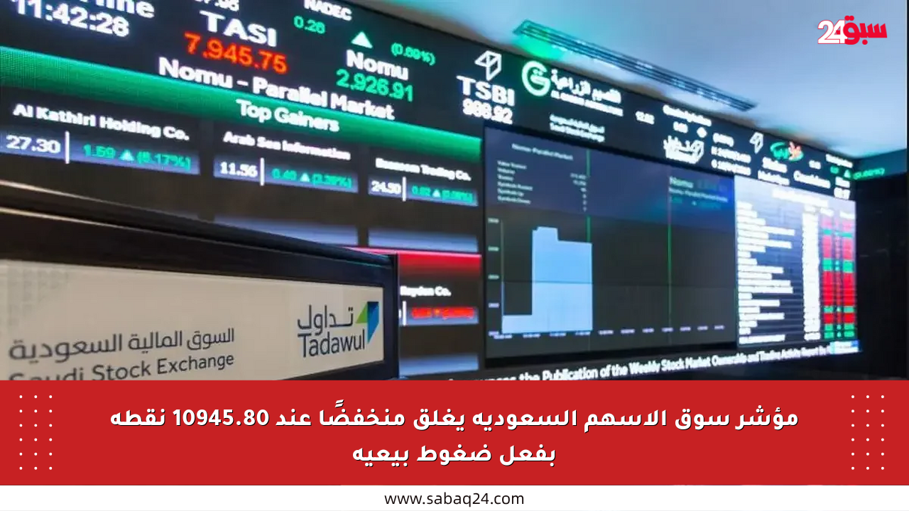 مؤشر سوق الأسهم السعودية يغلق منخفضًا عند 10945.80 نقطة بفعل ضغوط بيعية